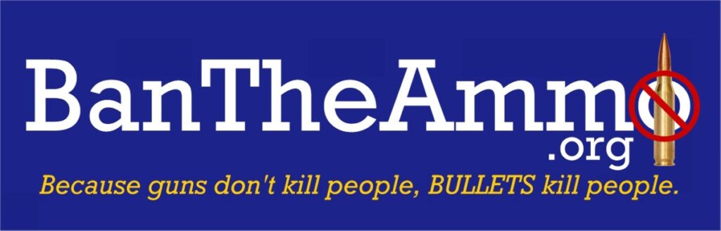 BanTheAmmo.org: Because guns don't kill people, BULLETS kill people.